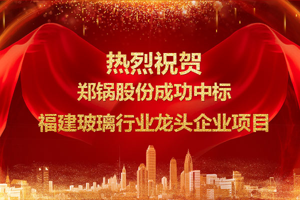 提勁兒！鄭鍋成功中標(biāo)福建玻璃行業(yè)龍頭企業(yè)項目